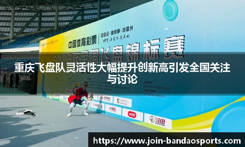 重庆飞盘队灵活性大幅提升创新高引发全国关注与讨论