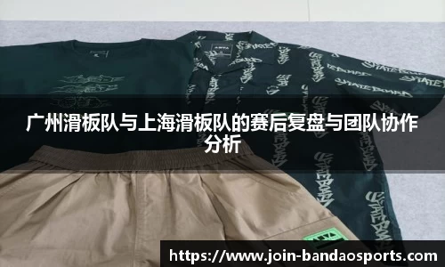 广州滑板队与上海滑板队的赛后复盘与团队协作分析