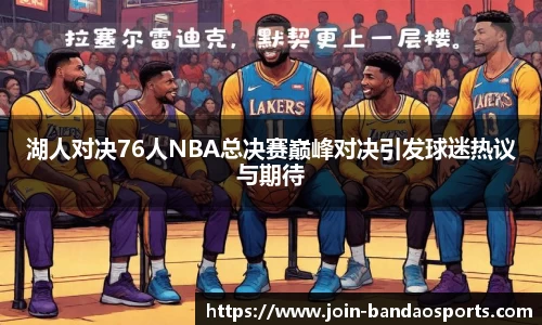 湖人对决76人NBA总决赛巅峰对决引发球迷热议与期待