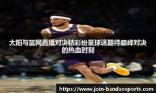 太阳与篮网直播对决精彩纷呈球迷期待巅峰对决的热血时刻